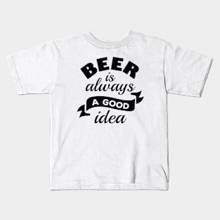 Beer Is Always A Good Idea Kids T-Shirt